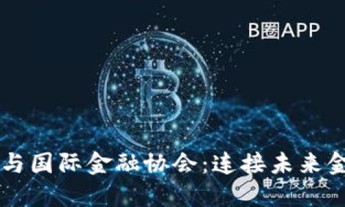 中国区块链与国际金融协会：连接未来金融的新桥梁