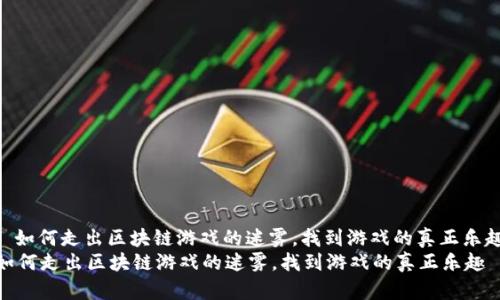 : 如何走出区块链游戏的迷雾，找到游戏的真正乐趣
如何走出区块链游戏的迷雾，找到游戏的真正乐趣