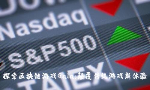 探索区块链游戏Gala：颠覆传统游戏新体验