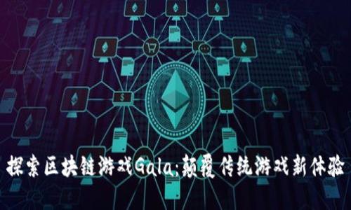 探索区块链游戏Gala：颠覆传统游戏新体验