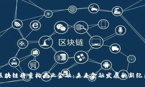 区块链将重构产业金融：未来金融发展的新纪元