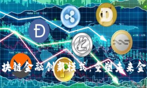 探索区块链金融创新模式：重塑未来金融生态
