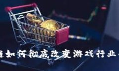 区块链如何彻底改变游戏行业的未来