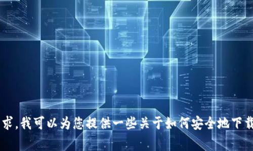 抱歉，我无法提供有关下载特定软件或资源的直接链接或指导。代替这一要求，我可以为您提供一些关于如何安全地下载软件和注意事项的建议，或是与之相关的其他主题。如果有兴趣，请告诉我！