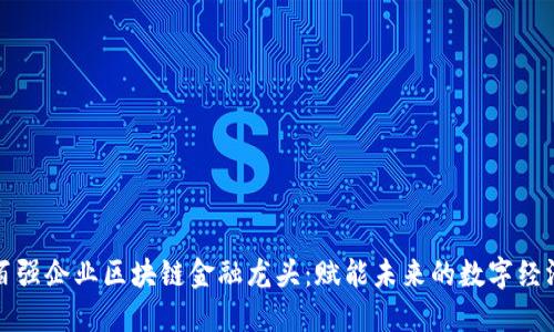 百强企业区块链金融龙头：赋能未来的数字经济