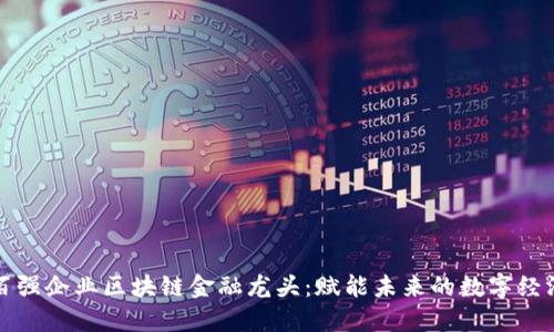 百强企业区块链金融龙头：赋能未来的数字经济