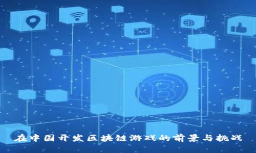 在中国开发区块链游戏的前景与挑战