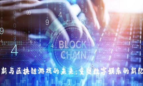 革新与区块链游戏的未来：重塑数字娱乐的新纪元