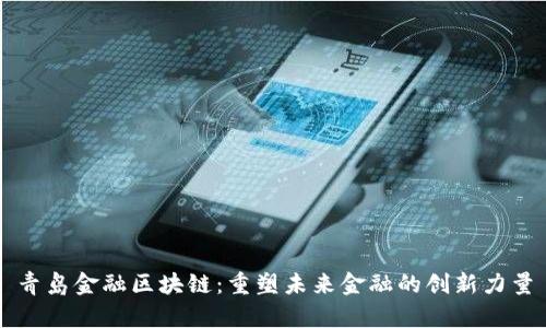 青岛金融区块链：重塑未来金融的创新力量