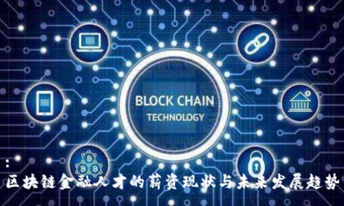 :
区块链金融人才的薪资现状与未来发展趋势