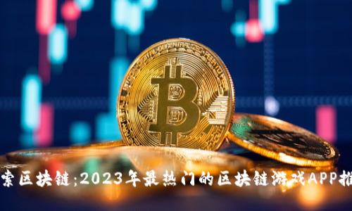 探索区块链：2023年最热门的区块链游戏APP推荐