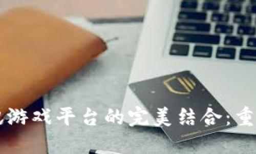 区块链技术与腾讯游戏平台的完美结合：重塑游戏产业的未来