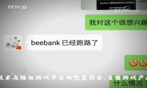 区块链技术与腾讯游戏平台的完美结合：重塑游戏产业的未来