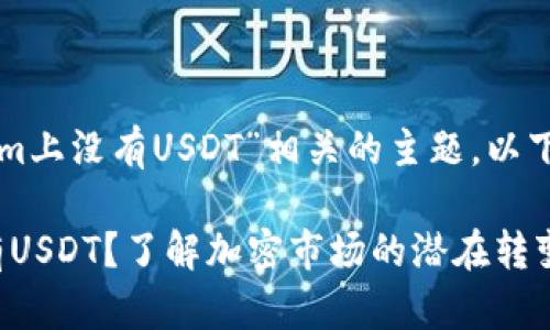 我们可以探讨一下与“tokenim上没有USDT”相关的主题。以下是一个适合推广的和关键词：

代币交易所Tokenim为何没有USDT？了解加密市场的潜在转变