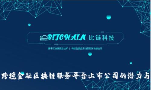 探索跨境金融区块链服务平台上市公司的潜力与发展