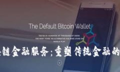 区块链金融服务：重塑传统金融的未来
