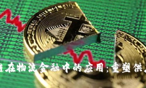 探索区块链在物流金融中的应用：重塑供应链的未来