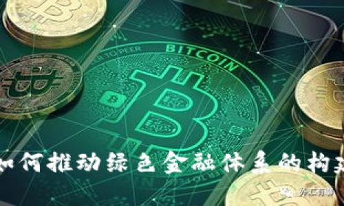 区块链如何推动绿色金融体系的构建与发展