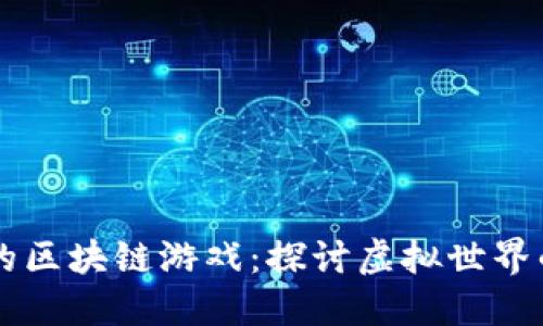 曾红极一时的区块链游戏：探讨虚拟世界的变迁与未来
