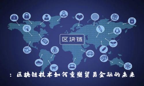 : 区块链技术如何重塑贸易金融的未来