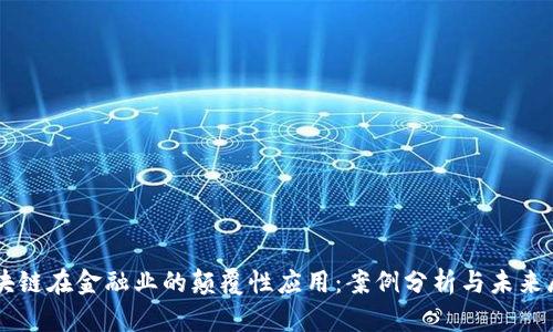 区块链在金融业的颠覆性应用：案例分析与未来展望