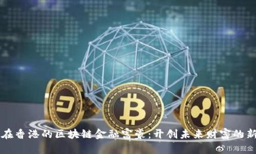 居住在香港的区块链金融富豪：开创未来财富的新生态