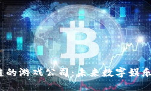  投资区块链的游戏公司：未来数字娱乐的黄金机会