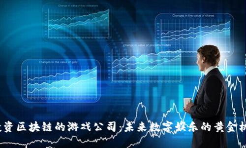  投资区块链的游戏公司：未来数字娱乐的黄金机会