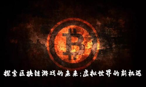 探索区块链游戏的未来：虚拟世界的新机遇