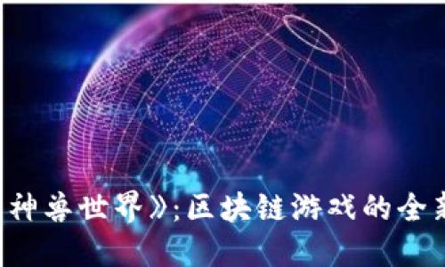 探索《神兽世界》：区块链游戏的全新境界