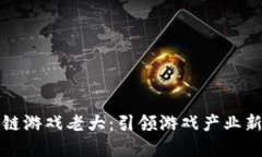 区块链游戏老大：引领游戏产业新革命