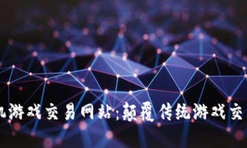 区块链手机游戏交易网站：颠覆传统游戏交易的新风口