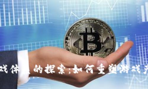 区块链游戏体系的探索：如何重塑游戏产业的未来