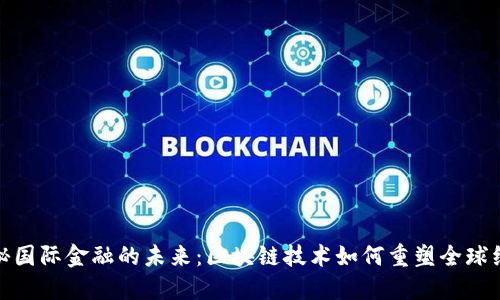 揭秘国际金融的未来：区块链技术如何重塑全球经济