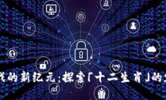 区块链游戏的新纪元：探索「十二生肖」的魅力