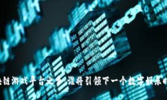 区块链游戏平台之争：谁将引领下一个数字娱乐