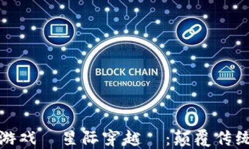 
探索区块链游戏『星际穿越』：颠覆传统游戏新纪元