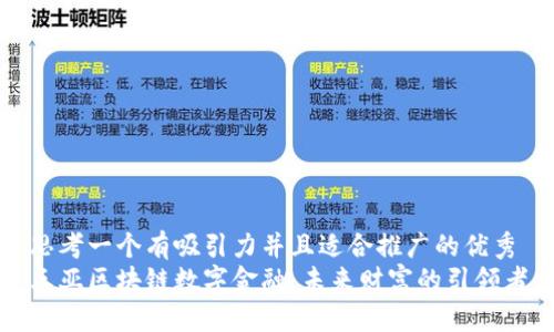思考一个有吸引力并且适合推广的优秀
三亚区块链数字金融：未来财富的引领者