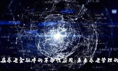 区块链在养老金融中的革命性应用：未来养老管理的新模式