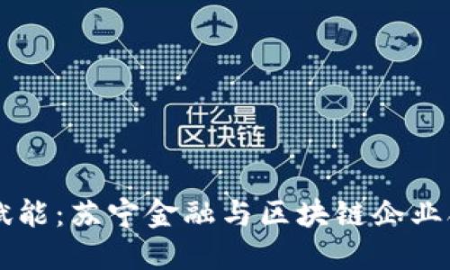 区块链技术赋能：苏宁金融与区块链企业合作协议签署