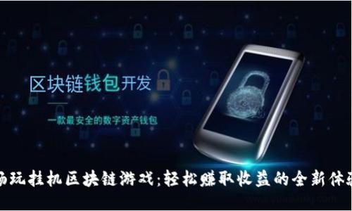 畅玩挂机区块链游戏：轻松赚取收益的全新体验