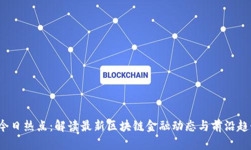  今日热点：解读最新区块链金融动态与前沿趋势