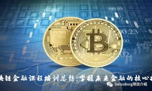 区块链金融课程培训总结：掌握未来金融的核心技能