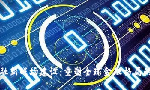 区块链金融新战场建设：重塑全球金融格局的数字革命