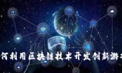如何利用区块链技术开发创新游戏？