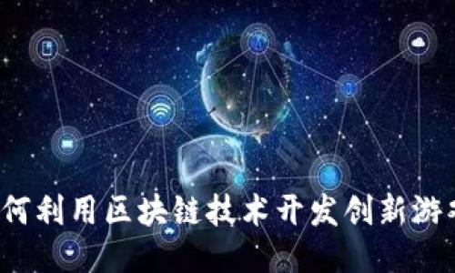 如何利用区块链技术开发创新游戏？