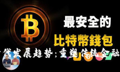区块链金融新时代发展趋势：重塑传统金融格局的未来之路