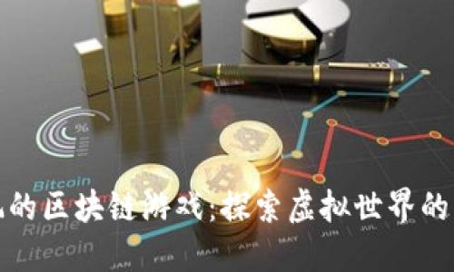 值得玩的区块链游戏：探索虚拟世界的新边界