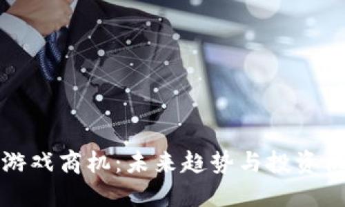 区块链游戏商机：未来趋势与投资机会探讨