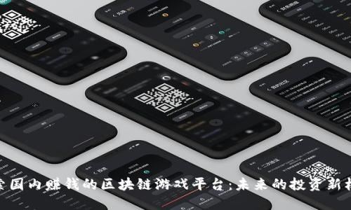 探索国内赚钱的区块链游戏平台：未来的投资新机遇